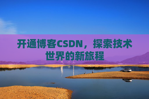开通博客CSDN，探索技术世界的新旅程